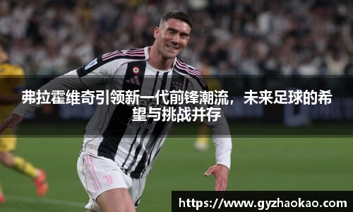 弗拉霍维奇引领新一代前锋潮流，未来足球的希望与挑战并存