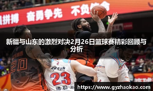 新疆与山东的激烈对决2月26日篮球赛精彩回顾与分析
