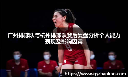 广州排球队与杭州排球队赛后复盘分析个人能力表现及影响因素