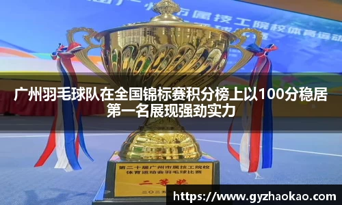 广州羽毛球队在全国锦标赛积分榜上以100分稳居第一名展现强劲实力
