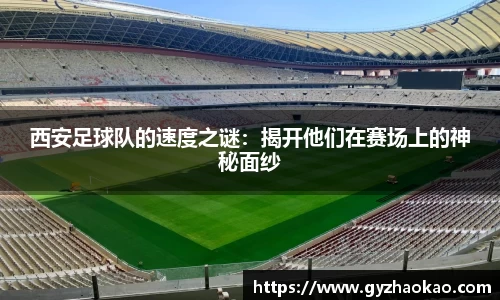 西安足球队的速度之谜：揭开他们在赛场上的神秘面纱