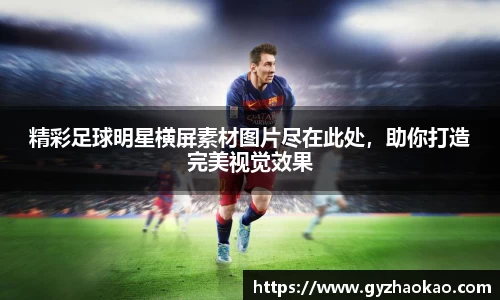 精彩足球明星横屏素材图片尽在此处，助你打造完美视觉效果