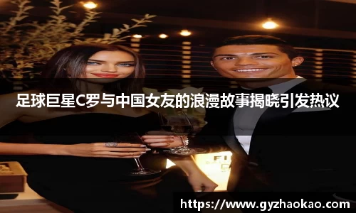 足球巨星C罗与中国女友的浪漫故事揭晓引发热议