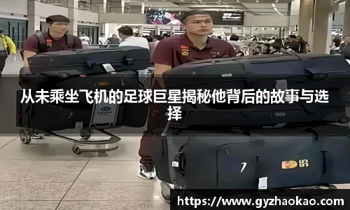 从未乘坐飞机的足球巨星揭秘他背后的故事与选择